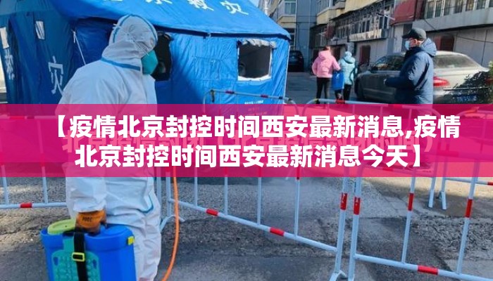 【疫情北京封控时间西安最新消息,疫情北京封控时间西安最新消息今天】