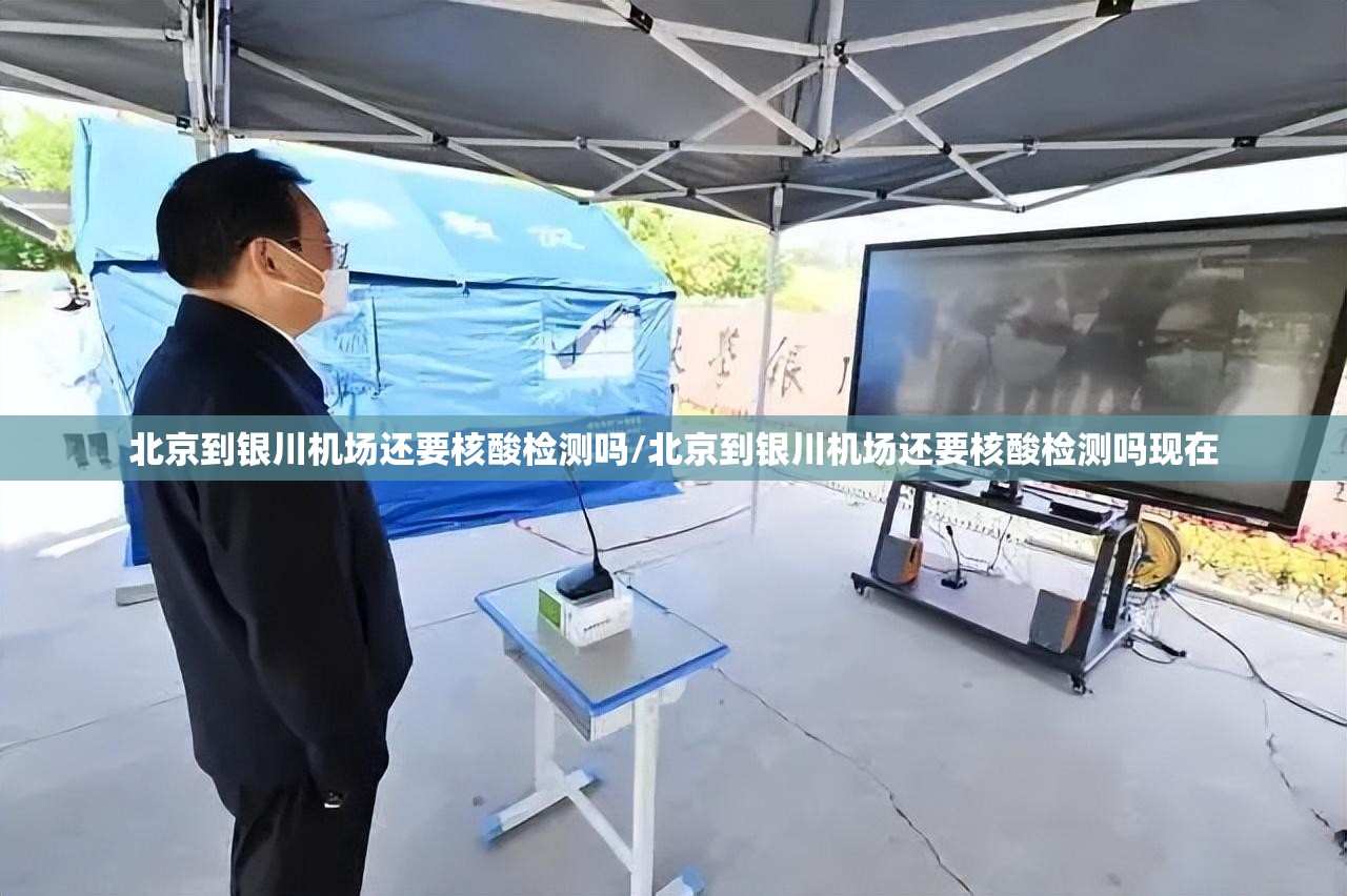 北京到银川机场还要核酸检测吗/北京到银川机场还要核酸检测吗现在