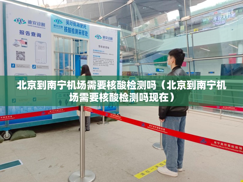 北京到南宁机场需要核酸检测吗（北京到南宁机场需要核酸检测吗现在）