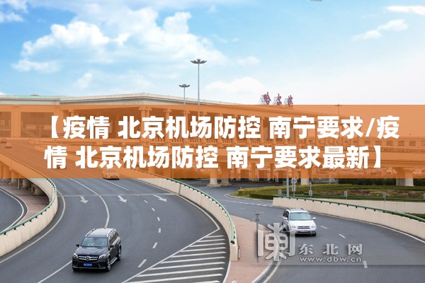【疫情 北京机场防控 南宁要求/疫情 北京机场防控 南宁要求最新】