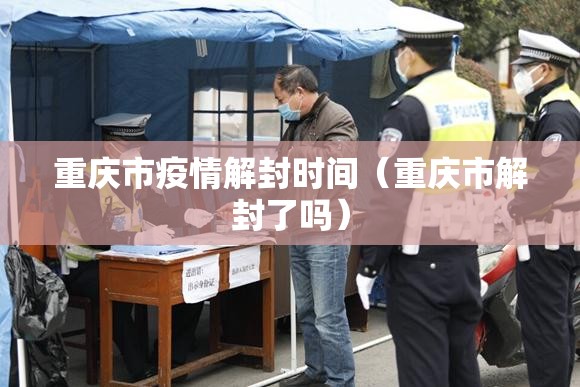 重庆市疫情解封时间（重庆市解封了吗）