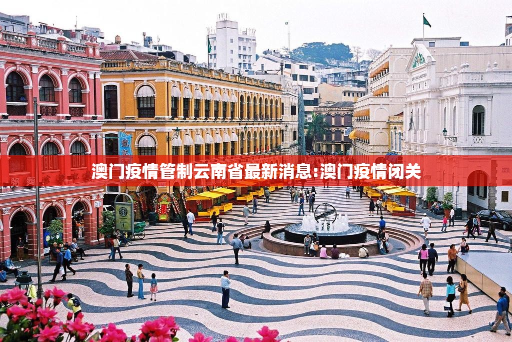 澳门疫情管制云南省最新消息:澳门疫情闭关