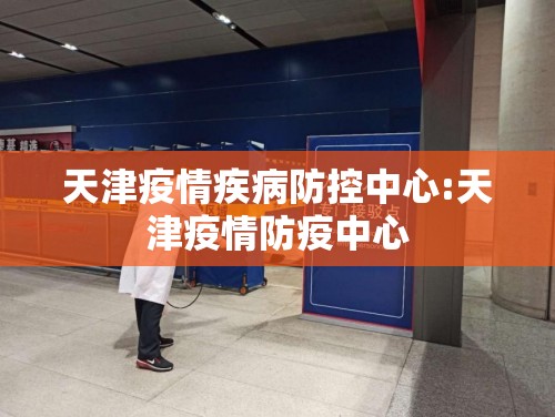 天津疫情疾病防控中心:天津疫情防疫中心