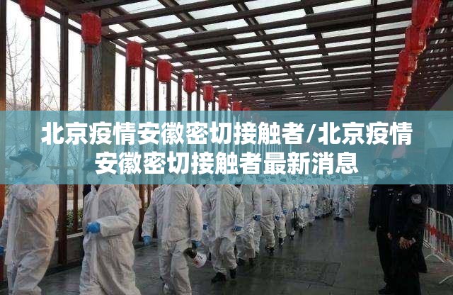 北京疫情安徽密切接触者/北京疫情安徽密切接触者最新消息