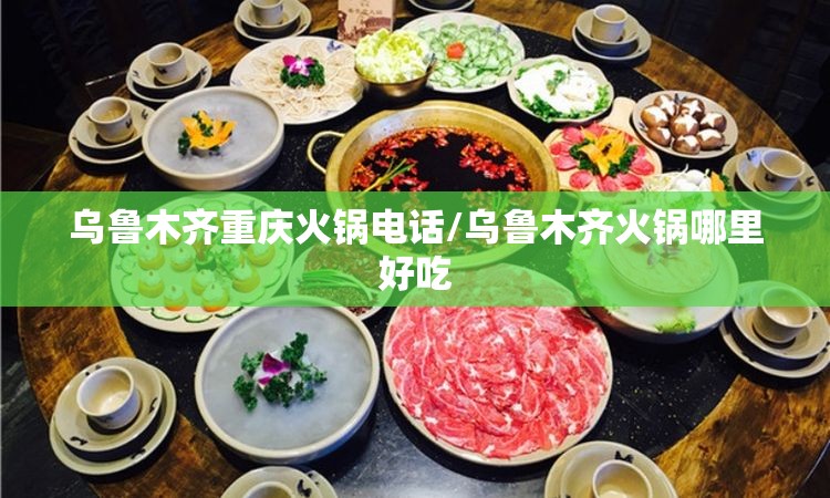 乌鲁木齐重庆火锅电话/乌鲁木齐火锅哪里好吃