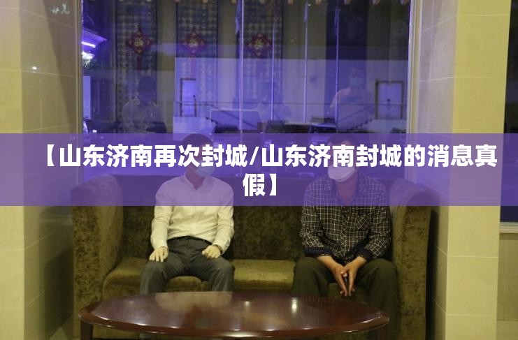 【山东济南再次封城/山东济南封城的消息真假】