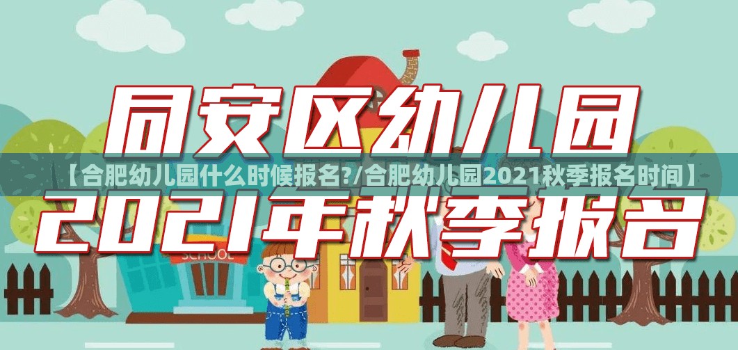 【合肥幼儿园什么时候报名?/合肥幼儿园2021秋季报名时间】