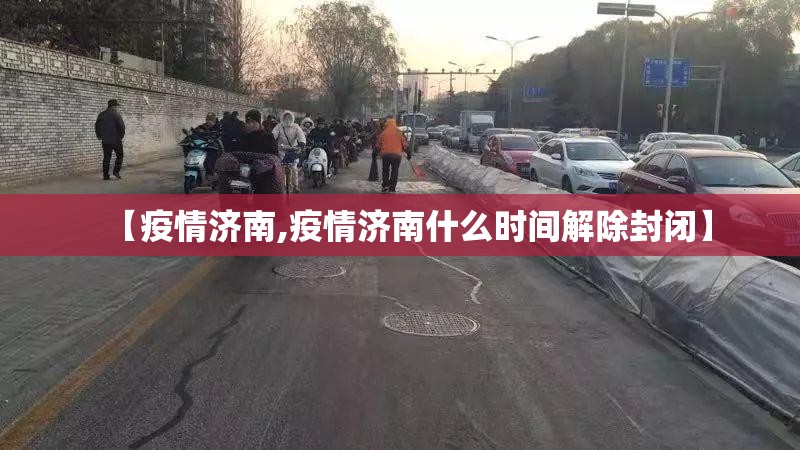 【疫情济南,疫情济南什么时间解除封闭】