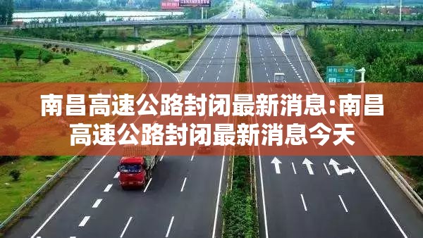 南昌高速公路封闭最新消息:南昌高速公路封闭最新消息今天