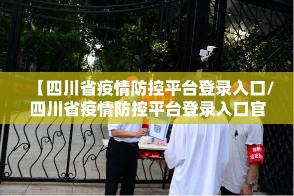 【四川省疫情防控平台登录入口/四川省疫情防控平台登录入口官网】