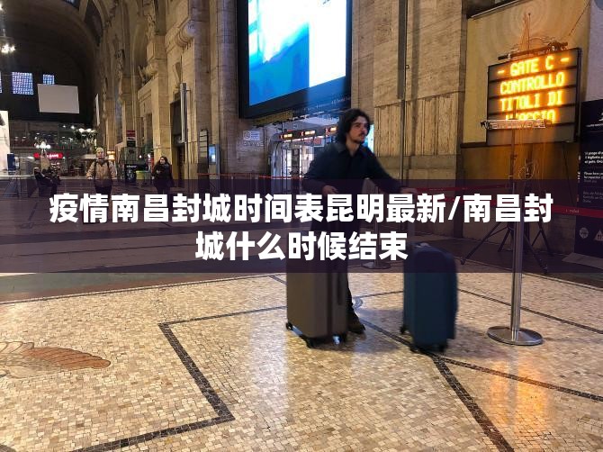 疫情南昌封城时间表昆明最新/南昌封城什么时候结束