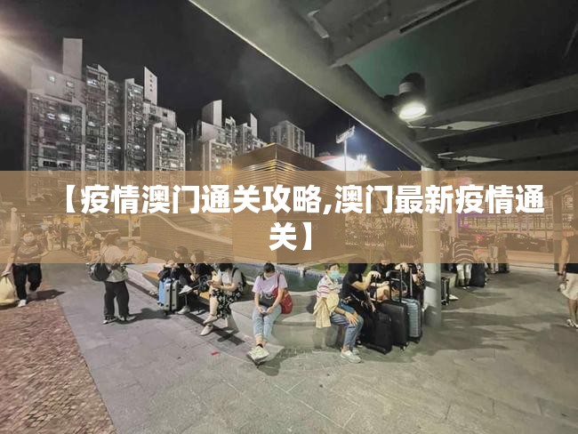 【疫情澳门通关攻略,澳门最新疫情通关】