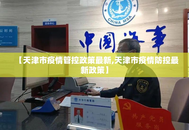 【天津市疫情管控政策最新,天津市疫情防控最新政策】