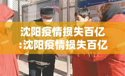 沈阳疫情损失百亿:沈阳疫情损失百亿以上