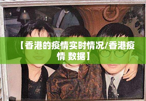 【香港的疫情实时情况/香港疫情 数据】