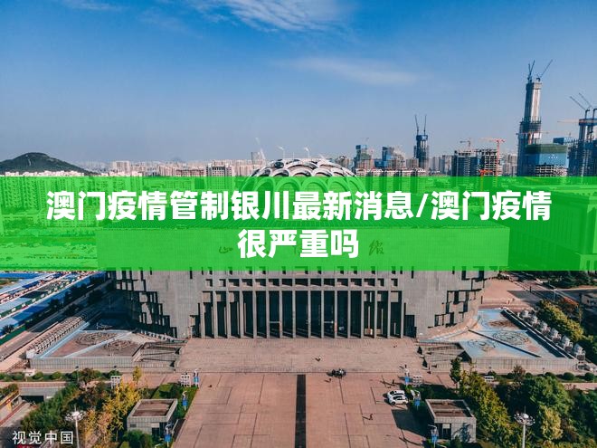 澳门疫情管制银川最新消息/澳门疫情很严重吗