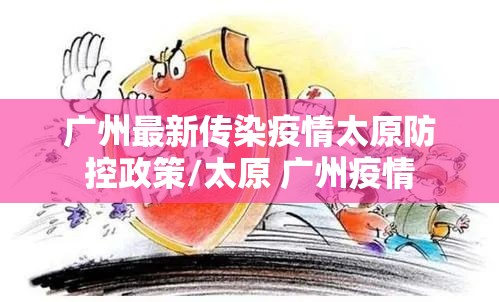 广州最新传染疫情太原防控政策/太原 广州疫情