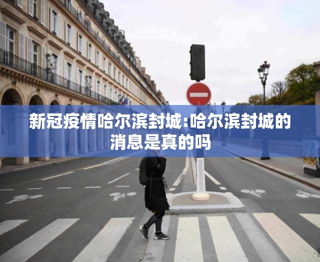 新冠疫情哈尔滨封城:哈尔滨封城的消息是真的吗