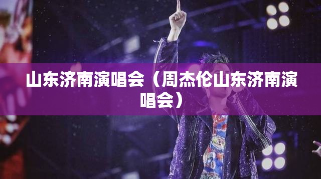 山东济南演唱会（周杰伦山东济南演唱会）
