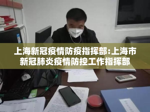 上海新冠疫情防疫指挥部:上海市新冠肺炎疫情防控工作指挥部
