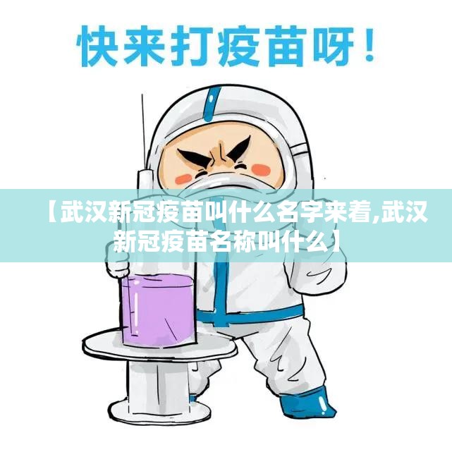 【武汉新冠疫苗叫什么名字来着,武汉新冠疫苗名称叫什么】