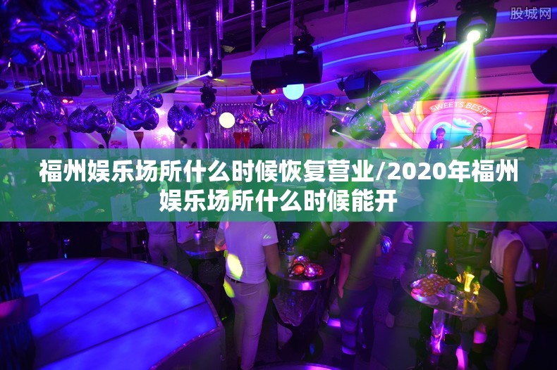 福州娱乐场所什么时候恢复营业/2020年福州娱乐场所什么时候能开
