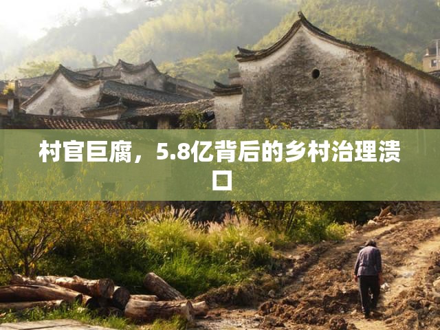 村官巨腐，5.8亿背后的乡村治理溃口