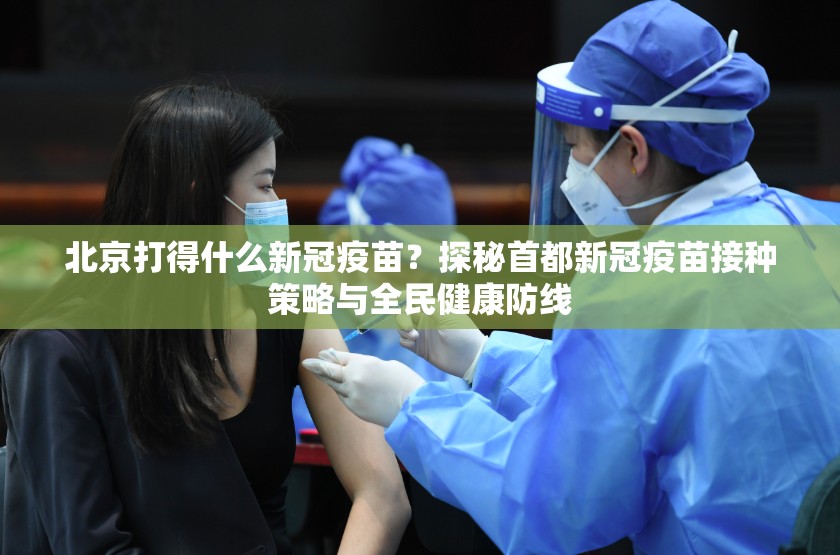 北京打得什么新冠疫苗？探秘首都新冠疫苗接种策略与全民健康防线