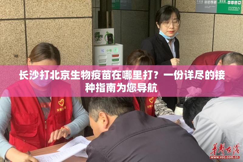 长沙打北京生物疫苗在哪里打？一份详尽的接种指南为您导航