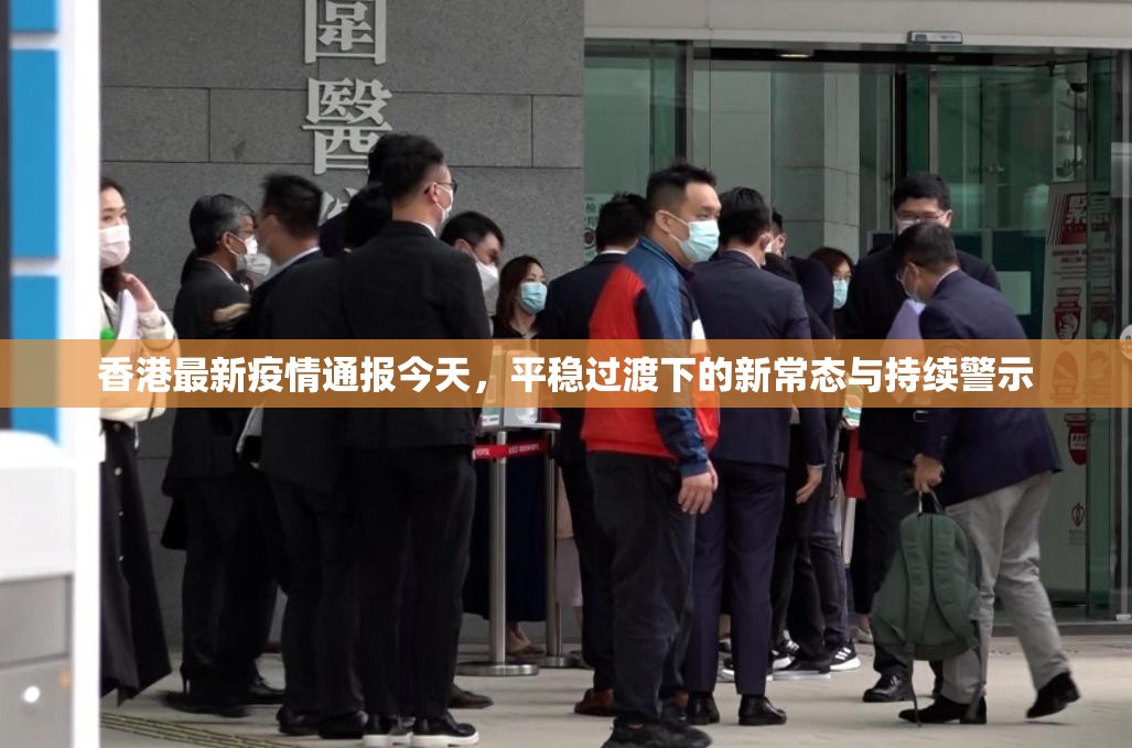 香港最新疫情通报今天，平稳过渡下的新常态与持续警示