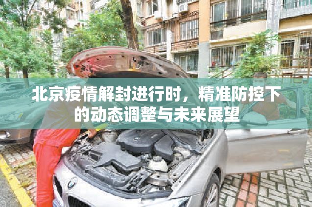 北京疫情解封进行时，精准防控下的动态调整与未来展望