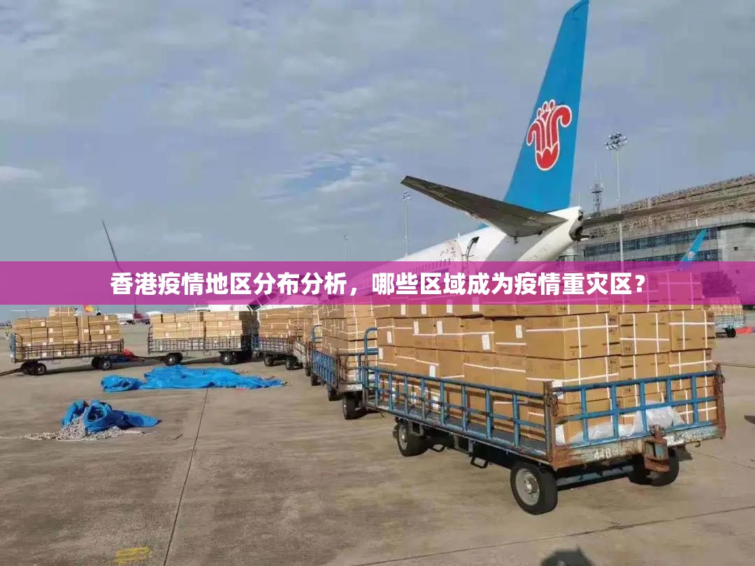 香港疫情地区分布分析,哪些区域成为疫情重灾区?