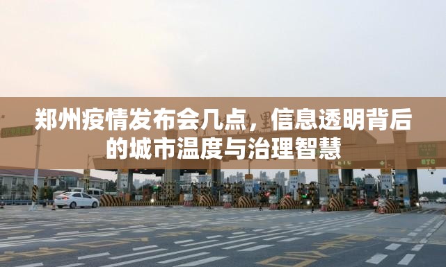 郑州疫情发布会几点,信息透明背后的城市温度与治理智慧