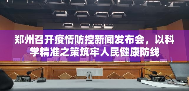 郑州召开疫情防控新闻发布会,以科学精准之策筑牢人民健康防线