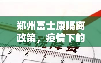 郑州富士康隔离政策,疫情下的生产与防控平衡
