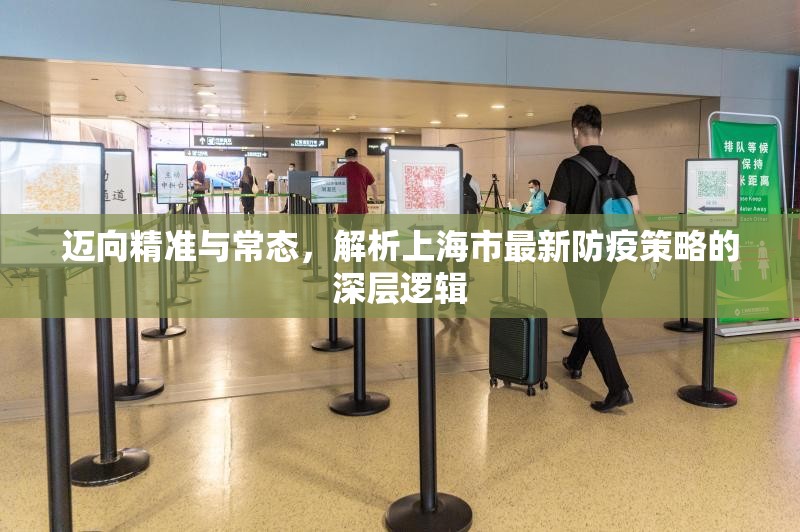 迈向精准与常态,解析上海市最新防疫策略的深层逻辑