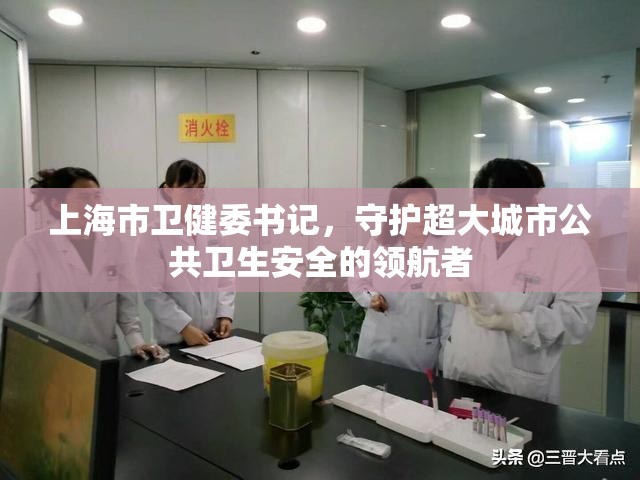 上海市卫健委书记,守护超大城市公共卫生安全的领航者