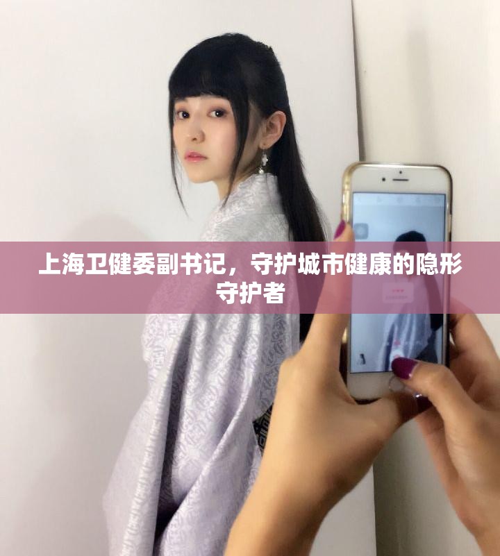上海卫健委副书记,守护城市健康的隐形守护者