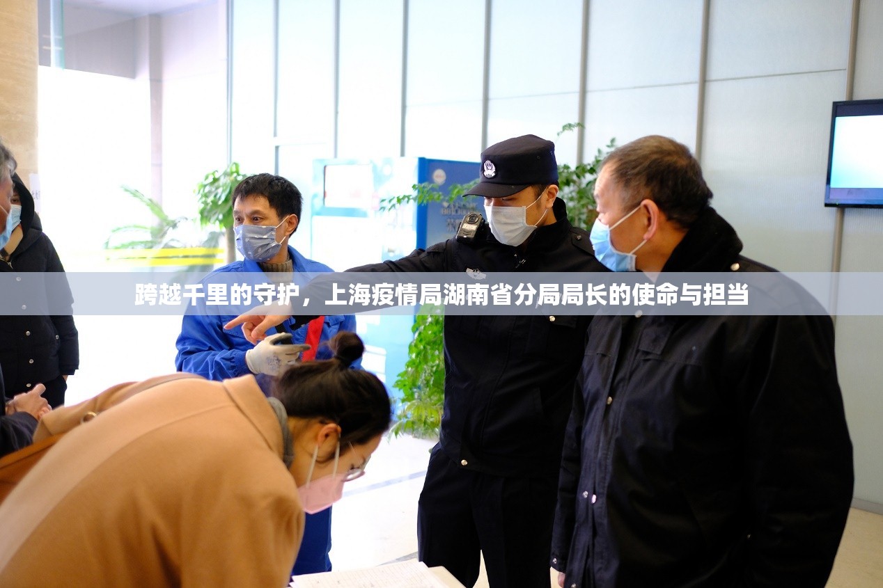 跨越千里的守护,上海疫情局湖南省分局局长的使命与担当