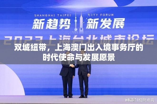 双城纽带,上海澳门出入境事务厅的时代使命与发展愿景