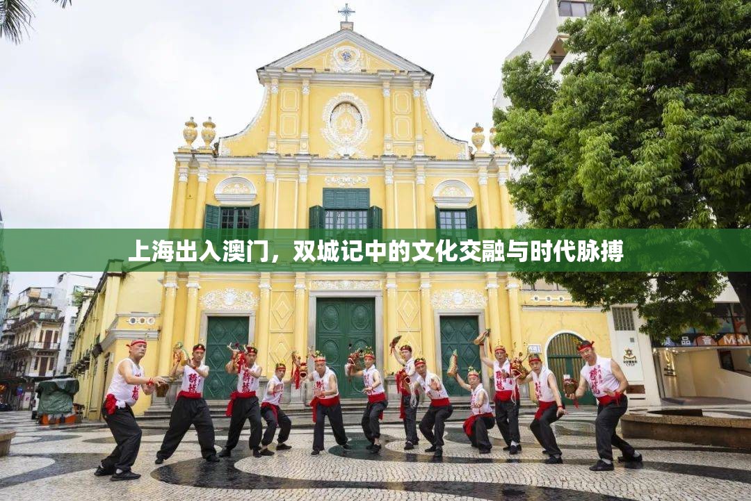上海出入澳门,双城记中的文化交融与时代脉搏