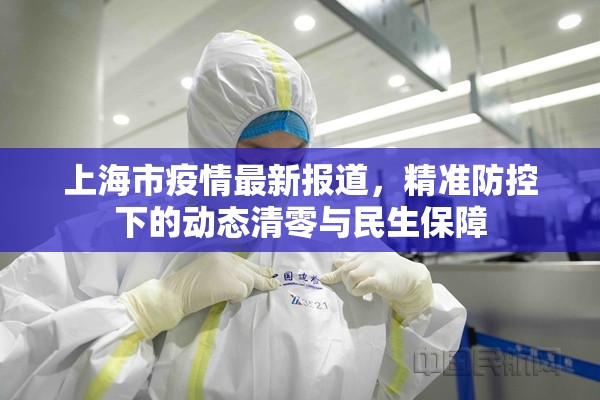 上海市疫情最新报道,精准防控下的动态清零与民生保障