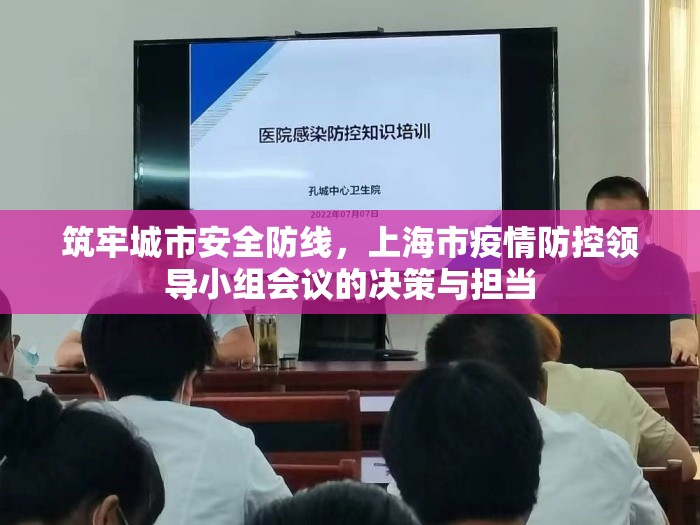 筑牢城市安全防线,上海市疫情防控领导小组会议的决策与担当