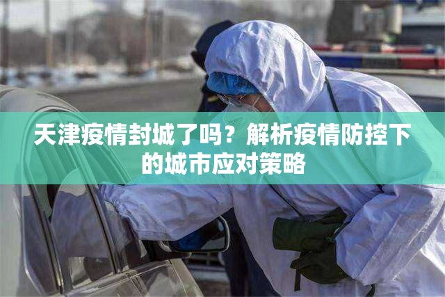 天津疫情封城了吗?解析疫情防控下的城市应对策略