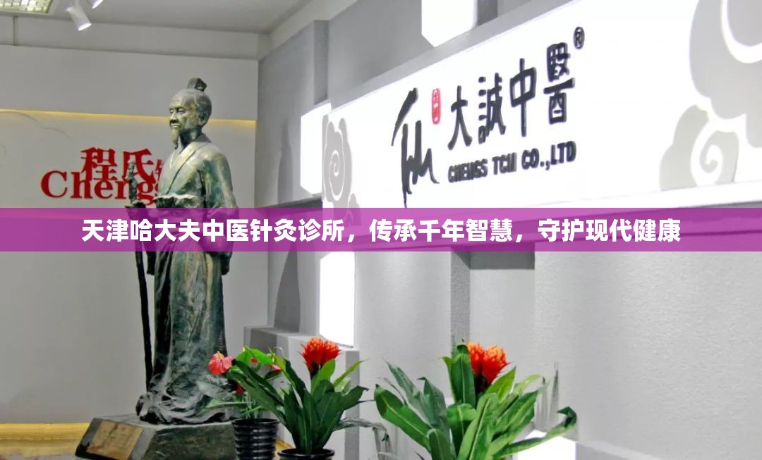 天津哈大夫中医针灸诊所,传承千年智慧,守护现代健康
