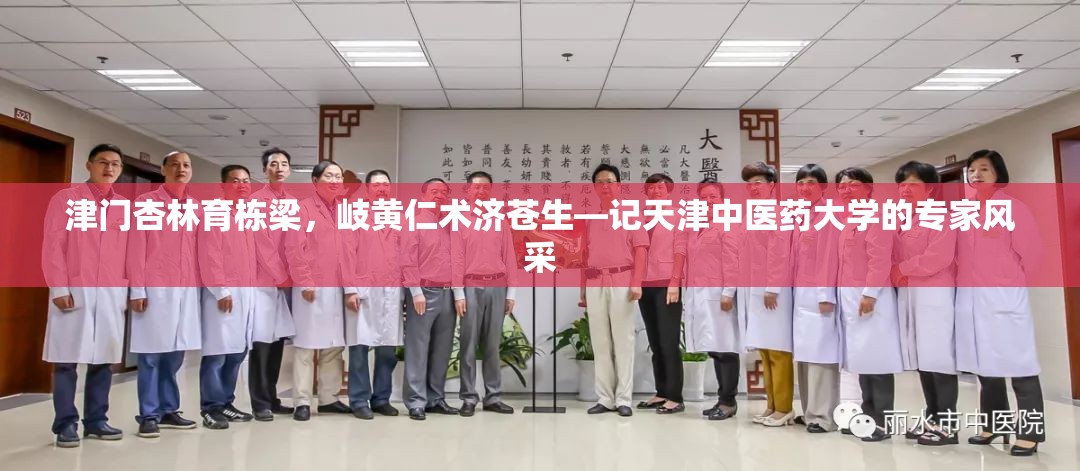 津门杏林育栋梁,岐黄仁术济苍生—记天津中医药大学的专家风采