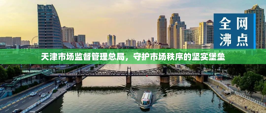 天津市场监督管理总局,守护市场秩序的坚实堡垒