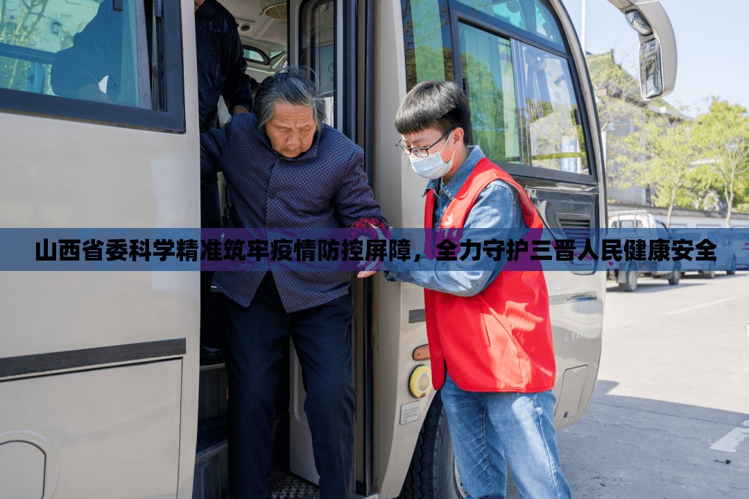 山西省委科学精准筑牢疫情防控屏障,全力守护三晋人民健康安全