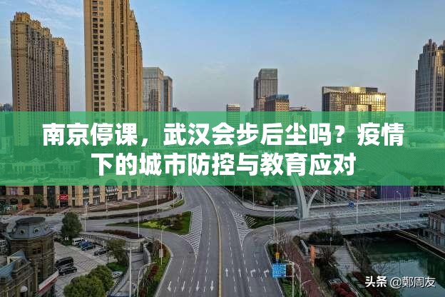 南京停课,武汉会步后尘吗?疫情下的城市防控与教育应对
