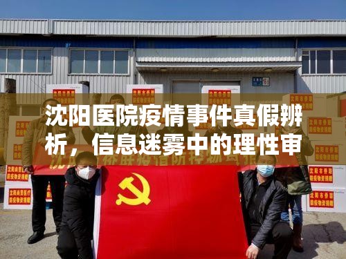 沈阳医院疫情事件真假辨析,信息迷雾中的理性审视